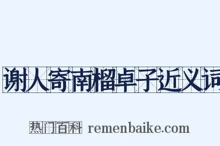 谢人寄南榴卓子近义词是什么意思的图片